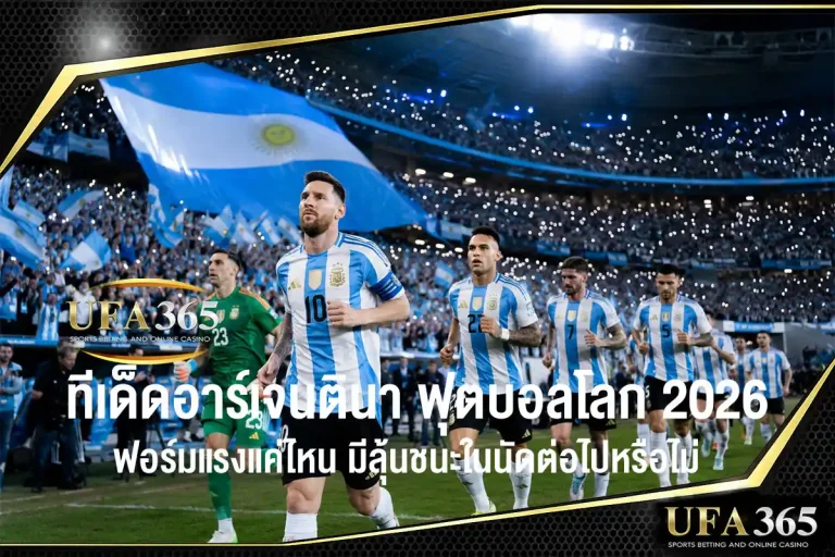 ทีเด็ดอาร์เจนตินา ฟุตบอลโลก 2026 ฟอร์มแรงแค่ไหน มีลุ้นชนะในนัดต่อไปหรือไม่