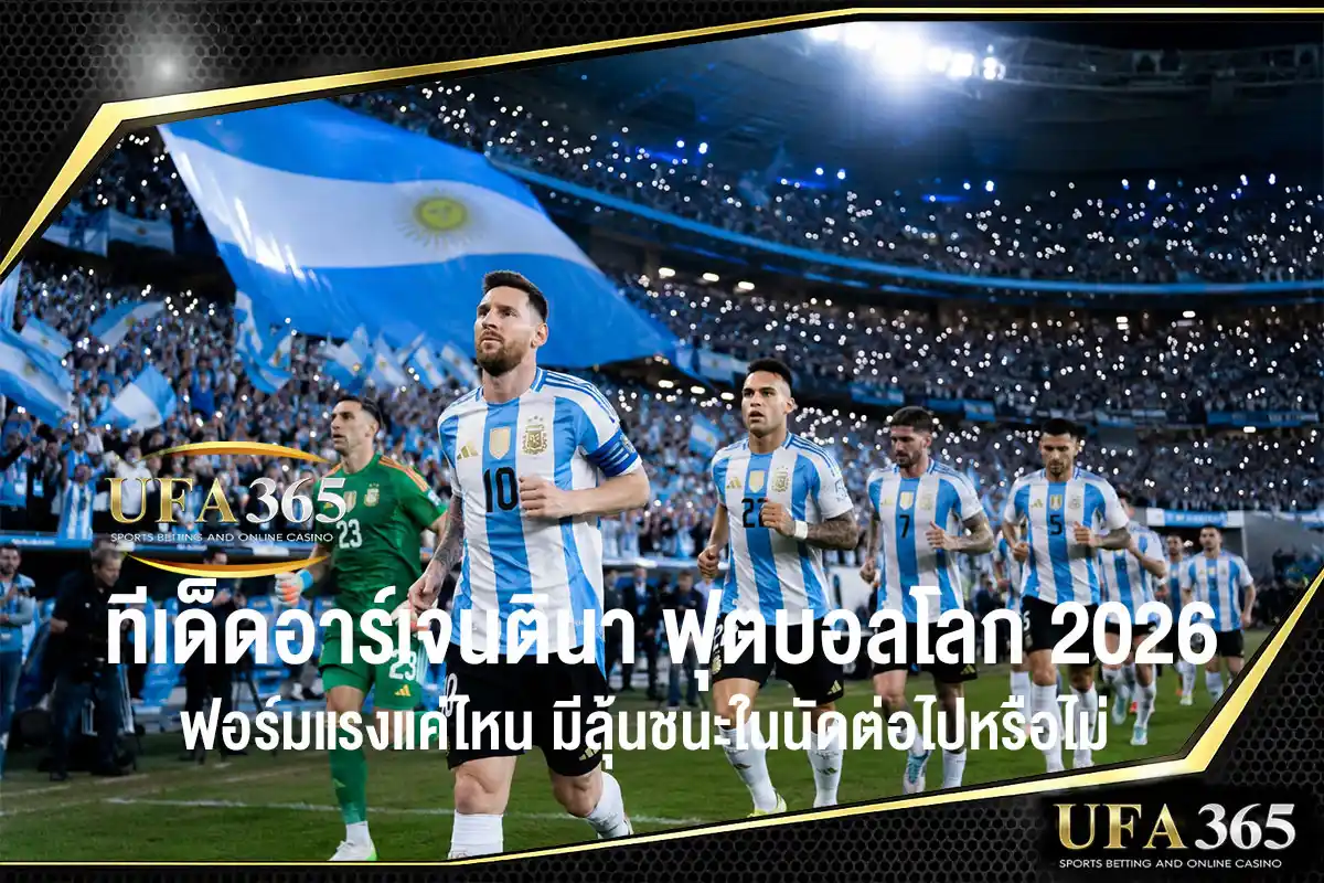 ทีเด็ดอาร์เจนตินา ฟุตบอลโลก 2026 ฟอร์มแรงแค่ไหน มีลุ้นชนะในนัดต่อไปหรือไม่