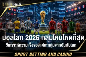 บอลโลก 2026 กลุ่มไหนโหดที่สุด วิเคราะห์ความแข็งของแต่ละกลุ่ม