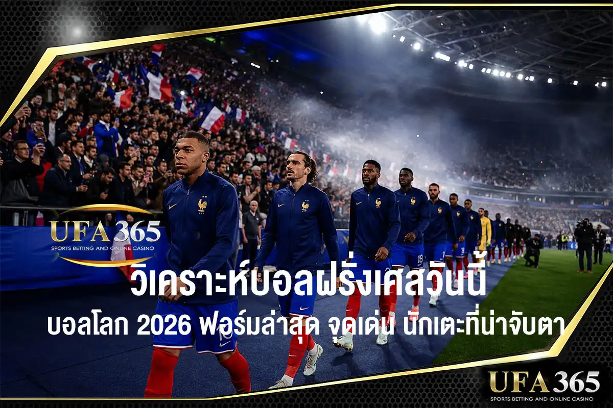 วิเคราะห์บอลฝรั่งเศสวันนี้ ฟุตบอลโลก 2026 ฟอร์มทีม จุดแข็ง และสิ่งที่ควรรู้ก่อนเกม