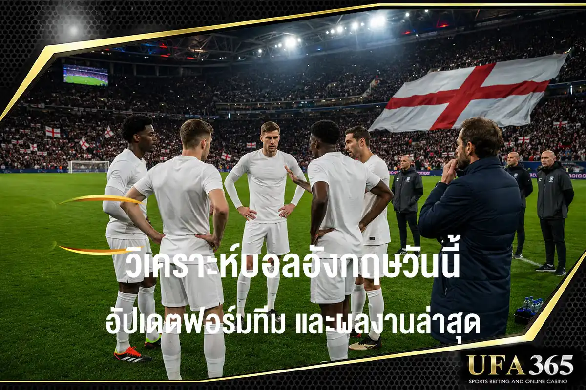 วิเคราะห์บอลอังกฤษวันนี้ ฟุตบอลโลก 2026 อัปเดตฟอร์มทีม ผลงานล่าสุด และแนวโน้มระหว่างการแข่งขัน