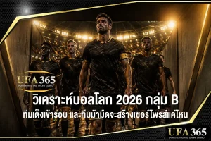 วิเคราะห์บอลโลก 2026 กลุ่ม B ทีมเต็งเข้ารอบ และโอกาสของทีมม้ามืด