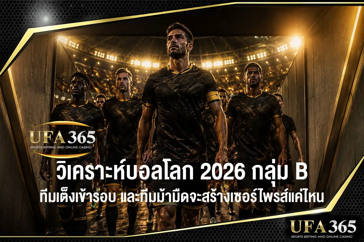 วิเคราะห์บอลโลก 2026 กลุ่ม B ทีมเต็งเข้ารอบ และโอกาสของทีมม้ามืด